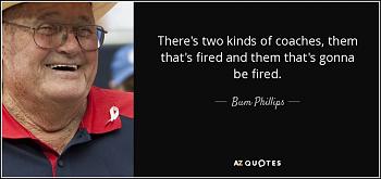 Click image for larger version. 

Name:	quote-there-s-two-kinds-of-coaches-them-that-s-fired-and-them-that-s-gonna-be-fired-bum-phillips.jpg 
Views:	48 
Size:	59.7 KB 
ID:	9965